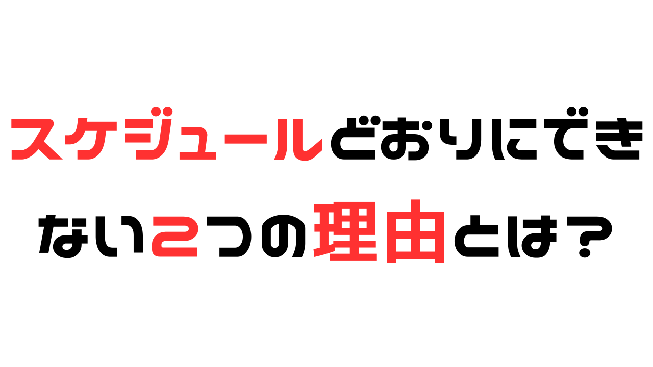 スケジュールどおりにできない２つの理由とは？